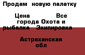 Продам  новую палатку › Цена ­ 10 000 - Все города Охота и рыбалка » Экипировка   . Астраханская обл.